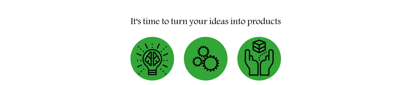 It's time to turn your ideas into products!